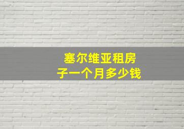 塞尔维亚租房子一个月多少钱