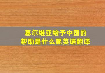 塞尔维亚给予中国的帮助是什么呢英语翻译