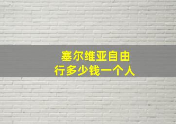 塞尔维亚自由行多少钱一个人