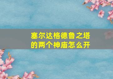 塞尔达格德鲁之塔的两个神庙怎么开