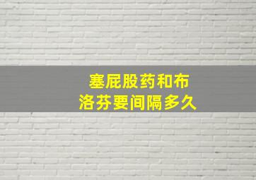 塞屁股药和布洛芬要间隔多久