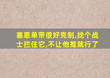 塞恩单带很好克制,找个战士拦住它,不让他推就行了