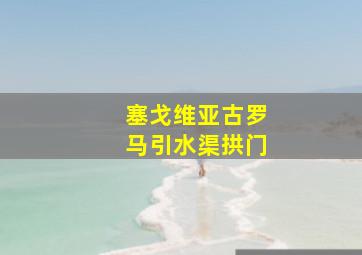 塞戈维亚古罗马引水渠拱门