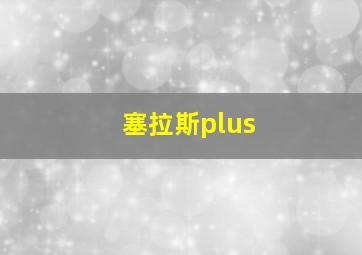 塞拉斯plus