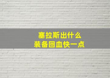 塞拉斯出什么装备回血快一点