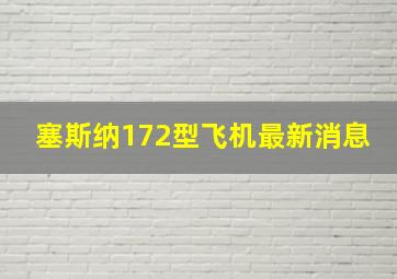 塞斯纳172型飞机最新消息