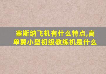 塞斯纳飞机有什么特点,高单翼小型初级教练机是什么