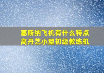 塞斯纳飞机有什么特点高丹艺小型初级教练机