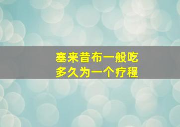 塞来昔布一般吃多久为一个疗程