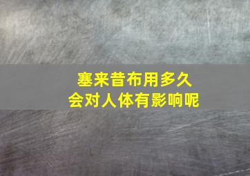 塞来昔布用多久会对人体有影响呢