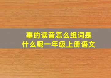 塞的读音怎么组词是什么呢一年级上册语文