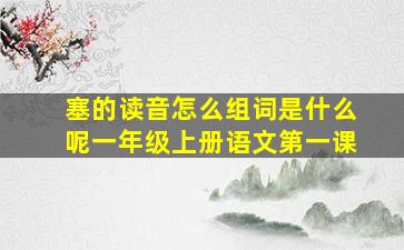 塞的读音怎么组词是什么呢一年级上册语文第一课