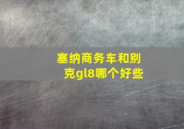 塞纳商务车和别克gl8哪个好些