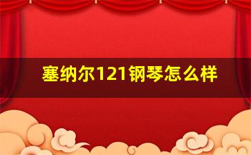 塞纳尔121钢琴怎么样