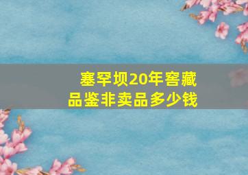 塞罕坝20年窖藏品鉴非卖品多少钱