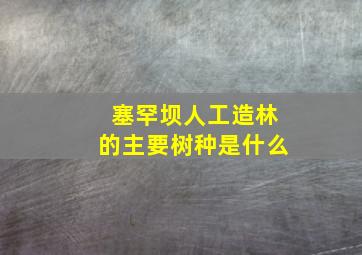 塞罕坝人工造林的主要树种是什么