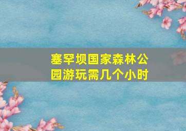 塞罕坝国家森林公园游玩需几个小时