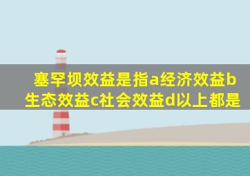 塞罕坝效益是指a经济效益b生态效益c社会效益d以上都是