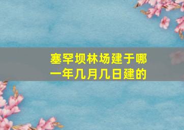 塞罕坝林场建于哪一年几月几日建的