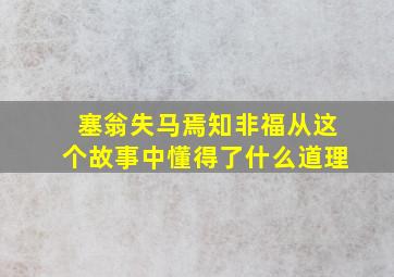 塞翁失马焉知非福从这个故事中懂得了什么道理