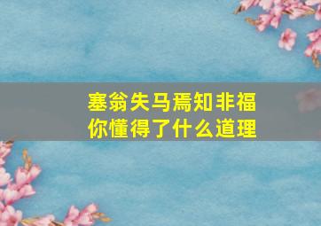 塞翁失马焉知非福你懂得了什么道理