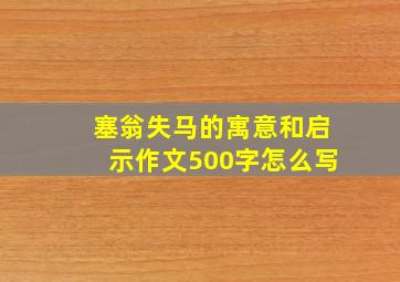 塞翁失马的寓意和启示作文500字怎么写