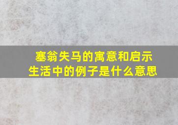 塞翁失马的寓意和启示生活中的例子是什么意思