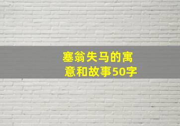 塞翁失马的寓意和故事50字