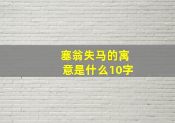 塞翁失马的寓意是什么10字