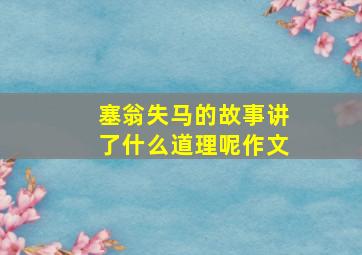 塞翁失马的故事讲了什么道理呢作文