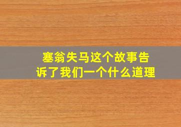 塞翁失马这个故事告诉了我们一个什么道理