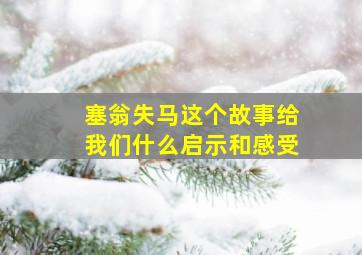 塞翁失马这个故事给我们什么启示和感受