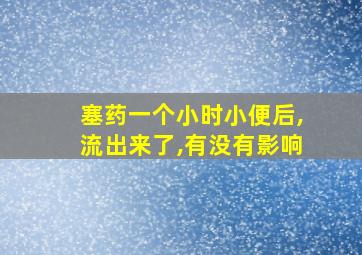 塞药一个小时小便后,流出来了,有没有影响