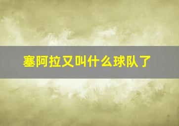 塞阿拉又叫什么球队了