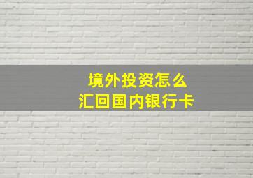 境外投资怎么汇回国内银行卡