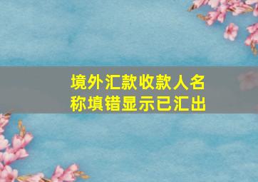 境外汇款收款人名称填错显示已汇出