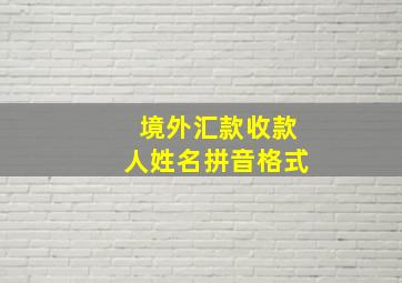 境外汇款收款人姓名拼音格式