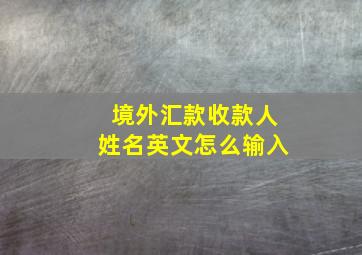 境外汇款收款人姓名英文怎么输入