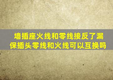 墙插座火线和零线接反了漏保插头零线和火线可以互换吗