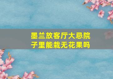 墨兰放客厅大忌院子里能栽无花果吗