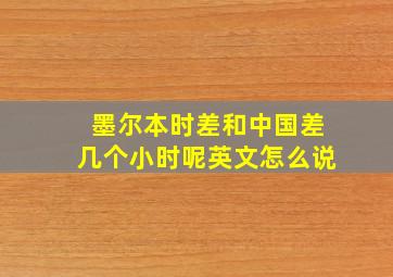 墨尔本时差和中国差几个小时呢英文怎么说