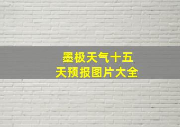 墨极天气十五天预报图片大全