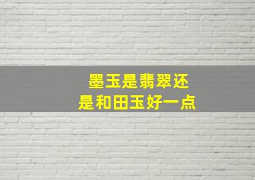 墨玉是翡翠还是和田玉好一点