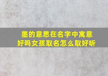 墨的意思在名字中寓意好吗女孩取名怎么取好听