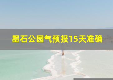 墨石公园气预报15天准确