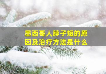 墨西哥人脖子短的原因及治疗方法是什么