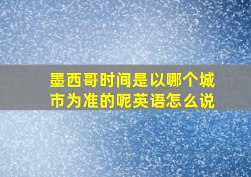 墨西哥时间是以哪个城市为准的呢英语怎么说