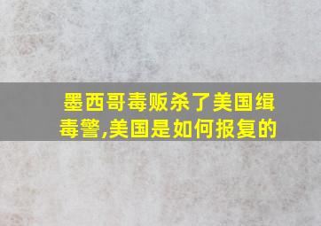 墨西哥毒贩杀了美国缉毒警,美国是如何报复的