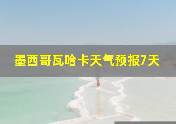 墨西哥瓦哈卡天气预报7天