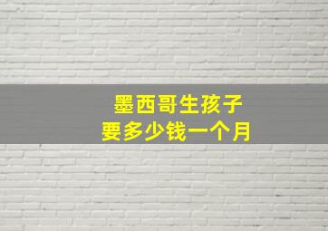 墨西哥生孩子要多少钱一个月